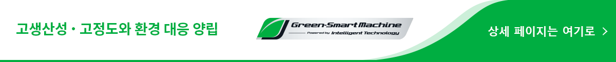 고생산성・고정도와 환경 대응 양립 Green-Smart Machine