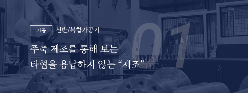 01 [가공] 선반/복합가공기 — 주축 제조를 통해 보는 타협을 용납하지 않는 "제조"