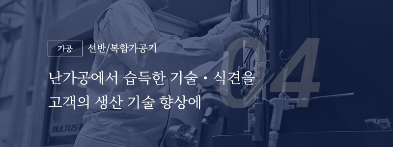 04 [가공] 선반/복합가공기 — 난가공에서 습득한 기술・식견을 고객의 생산 기술 향상에