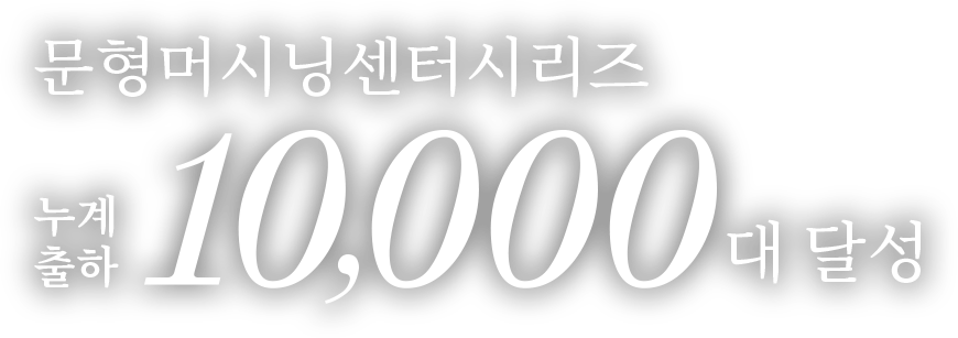 문형머시닝센터시리즈 누계 출하 10,000대 달성