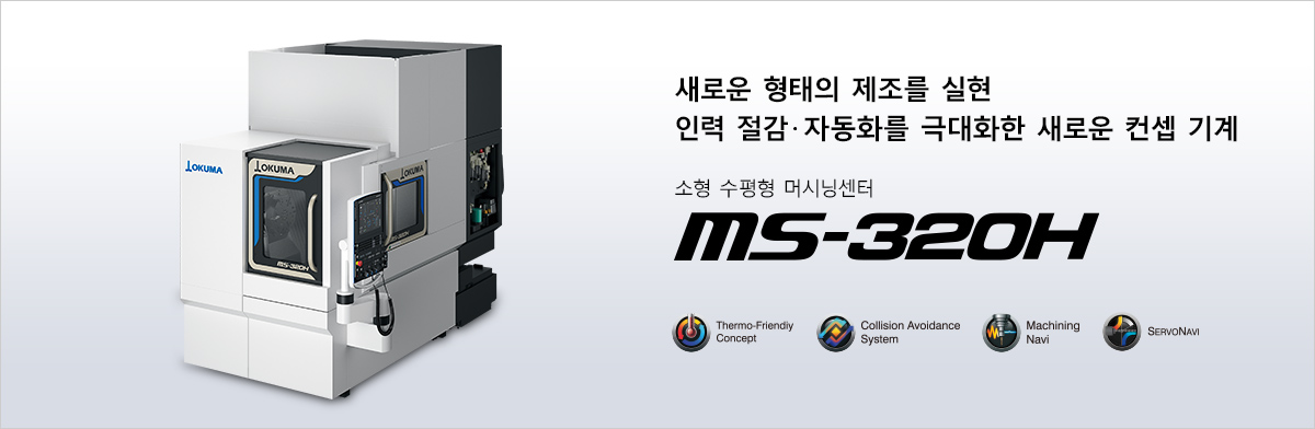 새로운 형태의 제조를 실현 인력 절감 · 자동화를 극대화한 새로운 컨셉 기계 소형 수평형 머시닝센터 MS-320H